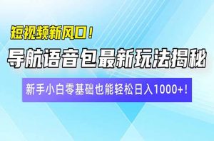 短视频新风口！导航语音包最新玩法揭秘，新手小白零基础也能轻松日入10...-搞个副业