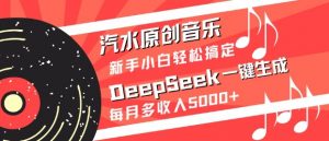 汽水原创音乐DeepSeek一键生成，新手小白轻松搞定，每月多收入5k+-搞个副业