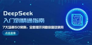 DeepSeek入门到精通指南，7大场景50案例，全套提示词助你高效使用-搞个副业