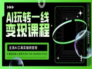 AI玩转一线变现课程，主流AI工具实操到变现，玩转AI自媒体，打爆你的线上流量-搞个副业