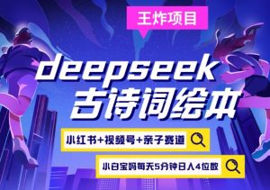 deepseek+小红书视频号+古诗词绘本，亲子赛道，高端宝妈粉，起号快每天五分钟，日入四位数-搞个副业