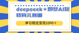 deepseek＋即梦AI玩转育儿赛道，单日稳定变现1000＋育儿赛道-搞个副业