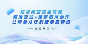 短视频变现全攻略：精准定位+爆款脚本创作，让流量从泛到精层层穿透-搞个副业