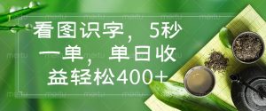 看图识字，5秒一单，单日收益轻松400+-搞个副业
