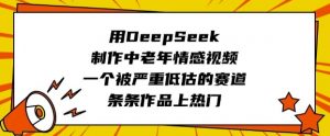 用DeepSeek制作中老年情感视频，一个被严重低估的赛道，条条作品上热门-搞个副业
