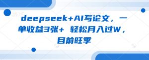 deepseek+AI写论文，一单收益3张+ 轻松月入过W，目前旺季-搞个副业