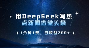 用DeepSeek写热点微头条，1分钟1条，日收益2张-搞个副业