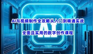 AI与视频制作全攻略从入门到精通实战，全面且实用的数字创作课程(更新3月)-搞个副业