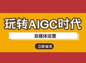 玩转AIGC时代-自媒体运营ai教程-搞个副业