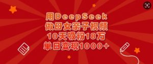 用DeepSeek做母女亲子视频，10天吸粉18万，单日变现多张-搞个副业