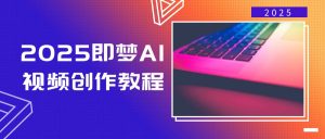 2025即梦AI视频创作教程，从零开始学做视频，文字图片生成视频轻松创作-搞个副业