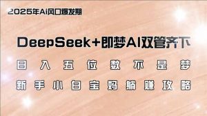 日入五位数不是梦，DeepSeek+即梦AI双管齐下，新手小白宝妈躺赚攻略-搞个副业