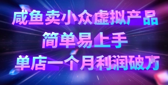 咸鱼卖小众虚拟产品，简单易上手，单店一个月利润破W-搞个副业