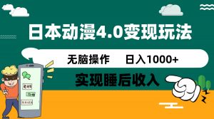 日本动漫4.0火爆玩法，零成本，实现睡后收入，无脑操作，日入1000+-搞个副业