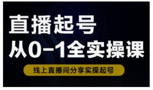 直播起号从0-1全实操课，新人0基础快速入门，0-1阶段流程化学习-搞个副业