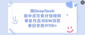 用DeepSeek做中式饮食计划视频，单条作品100W浏览，单日变现多张-搞个副业