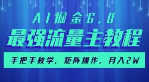 AI掘金6.0，最强流量主教程，手把手教学，矩阵操作，月入2w+-搞个副业