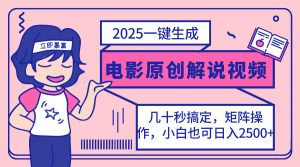 2025最新一键生成原创电影解说视频，小白也可无脑矩阵操作，一天几分钟...-搞个副业
