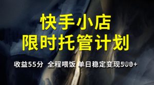 快手小店限时托管计划，收益55分，全程喂饭，单日稳定变现5张【揭秘】-搞个副业