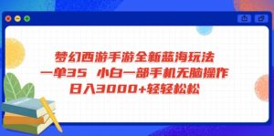 梦幻西游手游全新蓝海玩法 一单35 小白一部手机无脑操作 日入3000+轻轻...-搞个副业