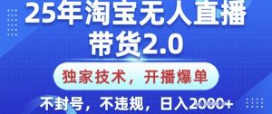 25年淘宝无人直播带货2.0.独家技术，开播爆单，纯小白易上手，不封号，不违规，日入多张【揭秘】-搞个副业