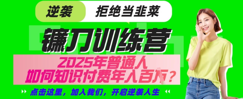 【网创项目终点站-镰刀训练营超级IP合伙人】25年普通人如何通过“知识付费”年入百个-仅此一版【揭秘】-搞个副业