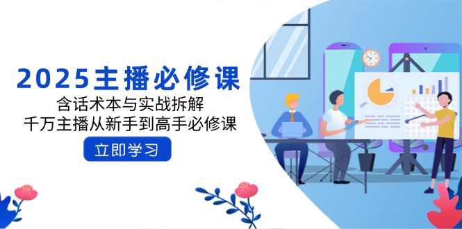 2025主播必修课：含话术本与实战拆解，千万主播从新手到高手必修课-搞个副业