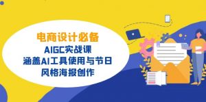 电商设计必备！AIGC实战课，涵盖AI工具使用与节日、风格海报创作-搞个副业