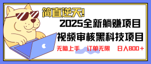2025 全新视频审核黑科技项目登场，新手小白无脑上手5秒闭眼出单，订单...-搞个副业