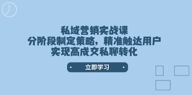 私域营销实战课，分阶段制定策略，精准触达用户，实现高成交私聊转化-搞个副业