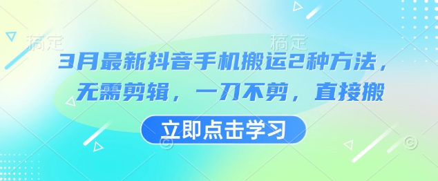 3月最新抖音手机搬运2种方法，无需剪辑，一刀不剪，直接搬-搞个副业