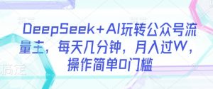 DeepSeek+AI玩转公众号流量主，每天几分钟，月入过W，操作简单0门槛-搞个副业