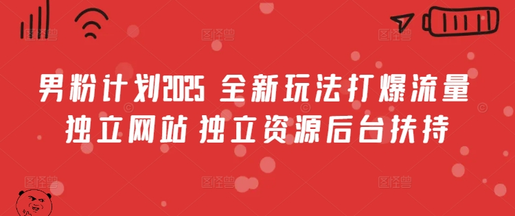 男粉计划2025  全新玩法打爆流量 独立网站 独立资源后台扶持【揭秘】-搞个副业