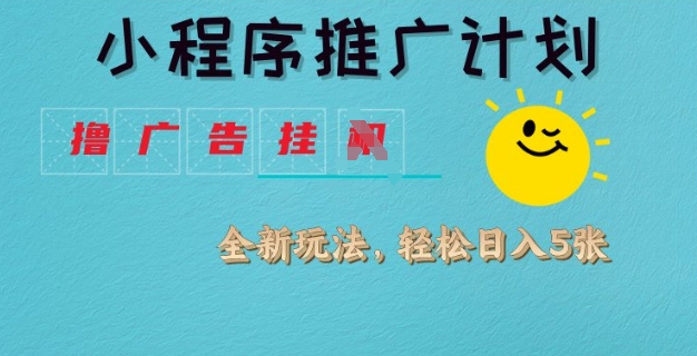 小程序推广计划，撸广告挂JI全新玩法，轻松日均四张【揭秘】-搞个副业