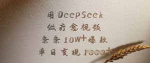用DeepSeek做疗愈视频，条条10W+爆款，单日变现多张-搞个副业