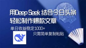 用DeepSeek结合今日头条，轻松制作爆款文章，单日稳定1000+，只需简单...-搞个副业