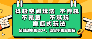 抖极空间玩法，不养机，不氪金，不试玩，傻瓜式玩法，全自动单机20+，适合手机多的玩-搞个副业