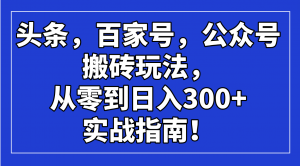 头条，百家号，公众号搬砖玩法，从零到日入300+的实战指南！-搞个副业