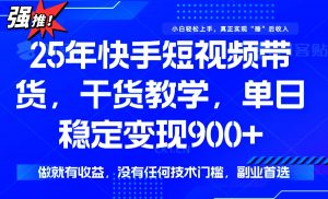 25年最新快手短视频带货，单日稳定变现900+，没有技术门槛，做就有收益-搞个副业