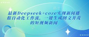 最新Deepseek+coze实现新闻播报自动化工作流，一键生成图文并茂的短视频新闻-搞个副业