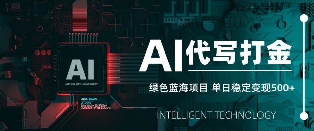 AI代写打金，单日稳定变现5张，绿色蓝海项目，主打长期稳定，快速变现【揭秘】-搞个副业