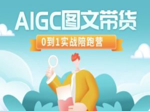 AIGC图文带货，0到1实战陪跑营-搞个副业