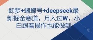 即梦+蝴蝶号+deepseek最新掘金赛道，月入过W，小白跟着操作也能做到-搞个副业