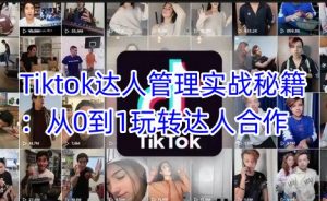 Tiktok达人管理实战秘籍：从0到1玩转达人合作-搞个副业