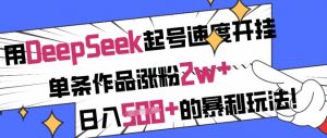 用DeepSeek起号速度开挂，单条作品涨粉2w+，日入5张+的暴利玩法-搞个副业