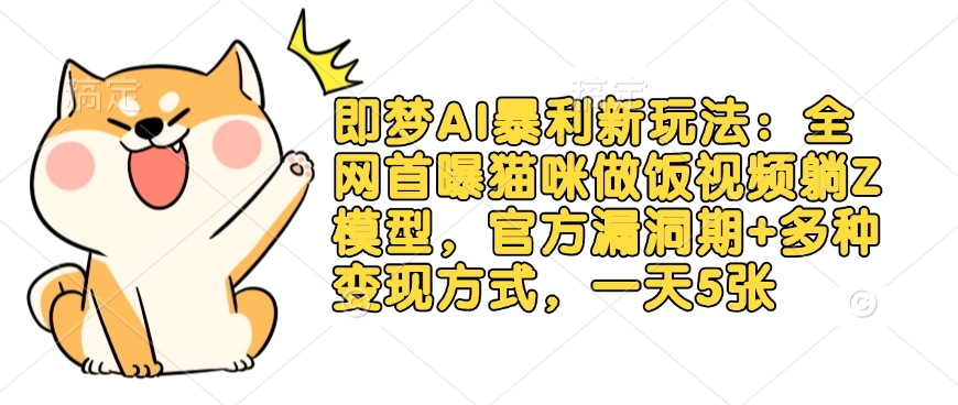 即梦AI暴利新玩法：全网首曝猫咪做饭视频躺Z模型，官方漏洞期+多种变现方式，一天5张-搞个副业