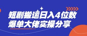 短剧搬运日入4位数爆单大佬实操分享-搞个副业