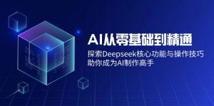 AI从零基础到精通：探索Deepseek核心功能与操作技巧，助你成为AI制作高手-搞个副业