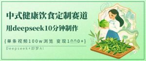 爆火中式健康饮食定制赛道，用deepseek10分钟制作，单条视频100w浏览，单日变现多张-搞个副业