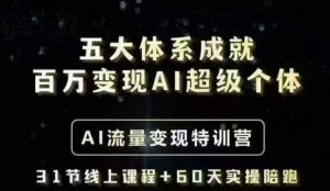 五大体系成就百万变现AI超级个体- AI流量变现特训营，一步一步教你一个人怎么年入百W-搞个副业